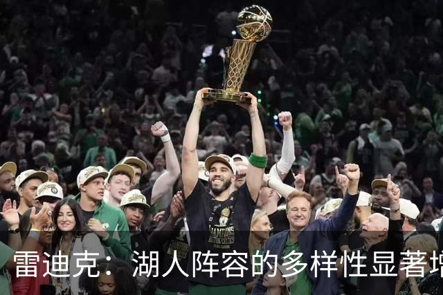雷迪克：湖人阵容的多样性显著增强，球队实力提升
